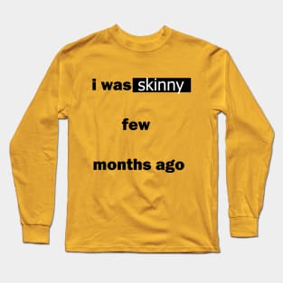 i was skinny few months ago t-shirt Long Sleeve T-Shirt